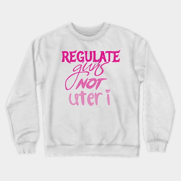 Regulate guns not uteri Crewneck Sweatshirt by Becky-Marie